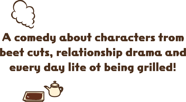 A comedy about characters from beef cuts, relationship drama and every day life of being grilled! 