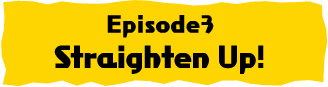 Episode3 Straighten Up!