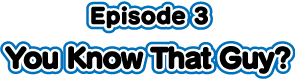 Episode3 You Know That Guy?