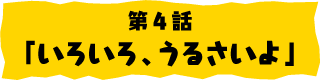 第4話「いろいろ、うるさいよ」