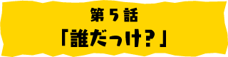 第5話「誰だっけ？」