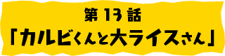 第13話「カルビくんと大ライスさん」