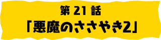 第21話「悪魔のささやき2」