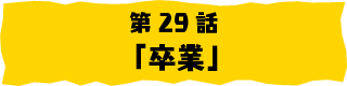 第29話「卒業」