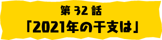 第32話「2021年の干支は」