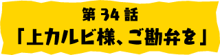 第34話「上カルビ様、ご勘弁を」