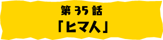 第35話「ヒマ人」