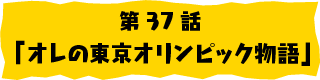 第37話「オレの東京オリンピック物語」