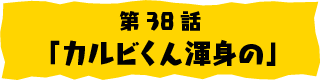 第38話「カルビくん渾身の」