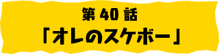 第40話「オレのスケボー」